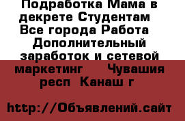 Подработка/Мама в декрете/Студентам - Все города Работа » Дополнительный заработок и сетевой маркетинг   . Чувашия респ.,Канаш г.